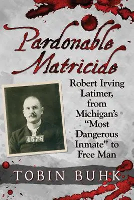 Matricide pardonnable : Robert Irving Latimer, du détenu le plus dangereux du Michigan à l'homme libre - Pardonable Matricide: Robert Irving Latimer, from Michigan's most Dangerous Inmate to Free Man
