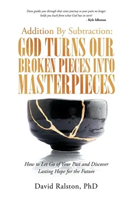 Addition par soustraction : Dieu transforme nos morceaux brisés en chefs-d'œuvre : Comment se débarrasser de son passé et découvrir un espoir durable pour l'avenir - Addition by Subtraction: God Turns Our Broken Pieces into Masterpieces: How to Let Go of Your Past and Discover Lasting Hope for the Future