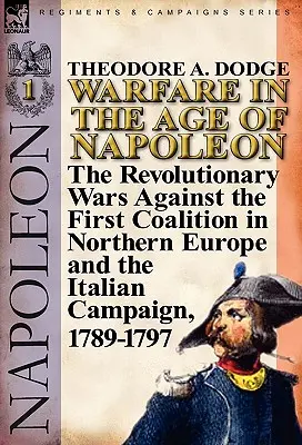 La guerre à l'époque de Napoléon - Volume 1 : Les guerres révolutionnaires contre la première coalition en Europe du Nord et la campagne d'Italie, 1789-1797 - Warfare in the Age of Napoleon-Volume 1: The Revolutionary Wars Against the First Coalition in Northern Europe and the Italian Campaign, 1789-1797