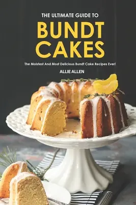 Le guide ultime des gâteaux Bundt : Les recettes de gâteaux Bundt les plus moelleuses et les plus délicieuses jamais réalisées ! - The Ultimate Guide to Bundt Cakes: The Moistest and Most Delicious Bundt Cake Recipes Ever!