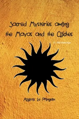 Mystères sacrés chez les Mayas et les Quiches - Il y a 11 500 ans : Les temps antérieurs au temple de Salomon - Sacred Mysteries among the Mayas and the Quiches - 11, 500 Years Ago: In Times Anterior to the Temple of Solomon