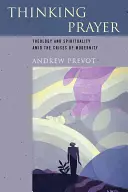 Penser la prière : Théologie et spiritualité au milieu des crises de la modernité - Thinking Prayer: Theology and Spirituality Amid the Crises of Modernity