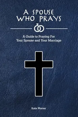 Un conjoint qui prie : Un guide pour prier pour son conjoint et son mariage - A Spouse Who Prays: A Guide to Praying for Your Spouse and Your Marriage