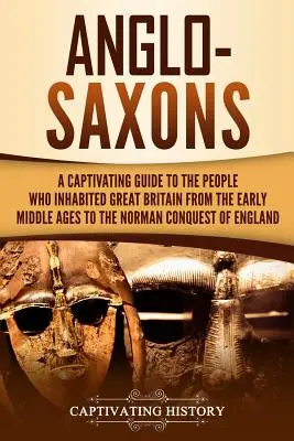 Les Anglo-Saxons : Un guide captivant sur le peuple qui a habité la Grande-Bretagne du haut Moyen Âge à la conquête normande de l'Angleterre. - Anglo-Saxons: A Captivating Guide to the People Who Inhabited Great Britain from the Early Middle Ages to the Norman Conquest of Eng