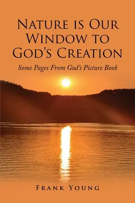 La nature est notre fenêtre sur la création de Dieu : Quelques pages du livre d'images de Dieu - Nature is Our Window to God's Creation: Some Pages From God's Picture Book