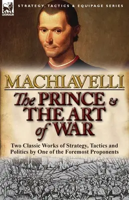 Le Prince et l'art de la guerre : deux classiques de la stratégie, de la tactique et de la politique par l'un de ses plus éminents défenseurs - The Prince & The Art of War: Two Classic Works of Strategy, Tactics and Politics by One of the Foremost Proponents