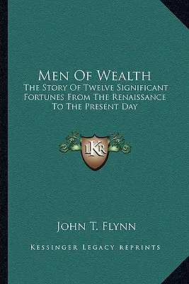 Les hommes riches : L'histoire de douze grandes fortunes de la Renaissance à nos jours - Men of Wealth: The Story of Twelve Significant Fortunes from the Renaissance to the Present Day