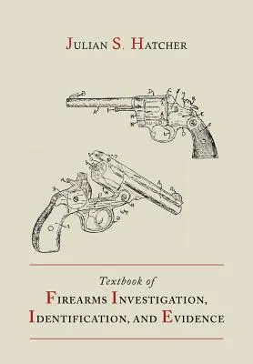 Textbook of Firearms Investigation, Identification and Evidence Together with the Textbook of Pistols and Revolvers (Manuel d'enquête sur les armes à feu, d'identification et d'éléments de preuve) - Textbook of Firearms Investigation, Identification and Evidence Together with the Textbook of Pistols and Revolvers