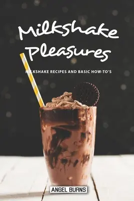 Milkshake Pleasures : Recettes de milkshakes et conseils pratiques de base - Milkshake Pleasures: Milkshake Recipes and Basic How-To's