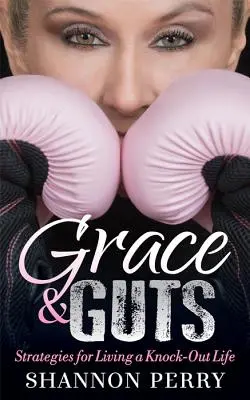 La grâce et les tripes : Stratégies pour vivre une vie de choc - Grace and Guts: Strategies for Living a Knock-Out Life