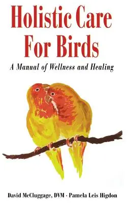 Soins holistiques pour les oiseaux : Un manuel de bien-être et de guérison - Holistic Care for Birds: A Manual of Wellness and Healing