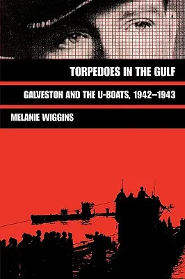 Torpilles dans le Golfe : Galveston et les U-Boats, 1942-1943 - Torpedoes in the Gulf: Galveston and the U-Boats, 1942-1943