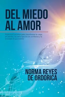 Del miedo al amor : Poderosos recursos para transformar la culpa en perdn, la preocupacin en confianza y la ansiedad en paz interior - Del miedo al amor: Poderosos recursos para transformar la culpa en perdn, la preocupacin en confianza y la ansiedad en paz interior