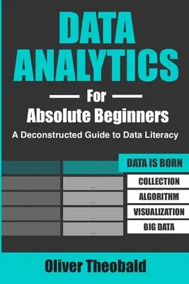 L'analyse des données pour les débutants absolus : Un guide déconstruit pour la maîtrise des données : (Introduction aux données, à la visualisation des données, à l'intelligence économique et à l'analyse des données) - Data Analytics for Absolute Beginners: A Deconstructed Guide to Data Literacy: (Introduction to Data, Data Visualization, Business Intelligence & Mach