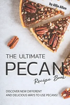 L'ultime livre de recettes à base de noix de pécan : Découvrez de nouvelles façons différentes et délicieuses d'utiliser les noix de pécan ! - The Ultimate Pecan Recipe Book: Discover New Different and Delicious Ways to Use Pecans!