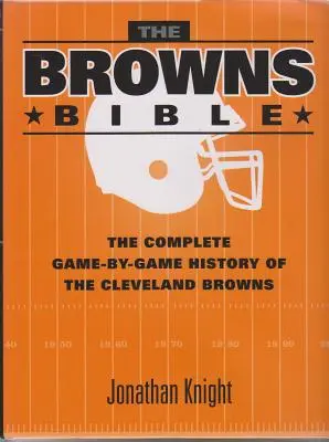 La Bible des Browns : L'histoire complète des Browns de Cleveland, match par match - The Browns Bible: The Complete Game-By-Game History of the Cleveland Browns