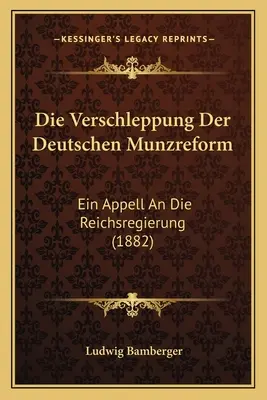 Die Verschleppung Der Deutschen Munzreform : Ein Appell An Die Reichsregierung (1882) - Die Verschleppung Der Deutschen Munzreform: Ein Appell An Die Reichsregierung (1882)