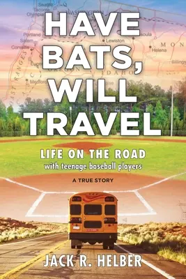 La vie sur la route avec des joueurs de baseball adolescents, une histoire vraie : La vie sur la route avec des joueurs de baseball adolescents, une histoire vraie - Have Bats, Will Travel: Life on the Road with Teenage Baseball Players, a True Story