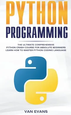 Python Programming : L'ultime cours accéléré sur Python pour les débutants absolus - Apprendre à maîtriser le langage de codage Python - Python Programming: The Ultimate Comprehensive Python Crash Course for Absolute Beginners - Learn How to Master Python Coding Language