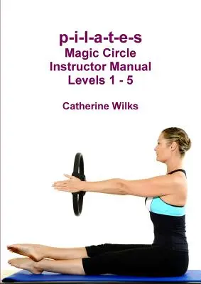 p-i-l-a-t-e-s Manuel du moniteur Magic Circle Niveaux 1 - 5 - p-i-l-a-t-e-s Magic Circle Instructor Manual Levels 1 - 5