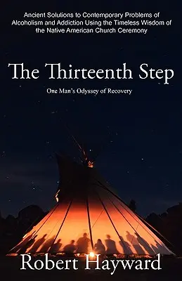 La Treizième Étape : Les solutions anciennes aux problèmes contemporains de l'alcoolisme et de la toxicomanie grâce à la sagesse intemporelle des Amérindiens. - The Thirteenth Step: Ancient Solutions to the Contemporary Problems of Alcoholism and Addiction using the Timeless Wisdom of The Native Ame