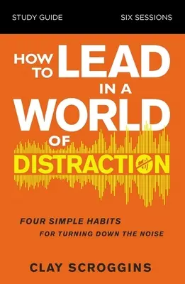 Guide d'étude sur la façon de diriger dans un monde de distraction : Maximiser votre influence en réduisant le bruit - How to Lead in a World of Distraction Study Guide: Maximizing Your Influence by Turning Down the Noise