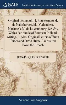 Lettres originales de J.J. Rousseau à M. de Malesherbes, M. D'Alembert, Madame la M. de Luxembourg, &c. &c. Avec un fac-similé de l'écriture de Rousseau. - Original Letters of J. J. Rousseau, to M. de Malesherbes, M. D'Alembert, Madame la M. de Luxembourg, &c. &c. With a Fac-simile of Rousseau's Hand-writ