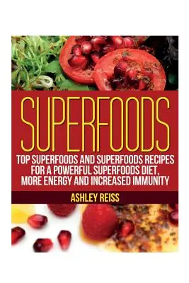Superfoods : Les meilleurs super-aliments et recettes de super-aliments pour un régime de super-aliments puissant, plus d'énergie et une immunité accrue - Superfoods: Top Superfoods and Superfoods Recipes for a Powerful Superfoods Diet, More Energy and Increased Immunity