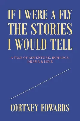 Si j'étais une mouche, les histoires que je raconterais : un récit d'aventure, de romance, de drame et d'amour. - If I Were a Fly the Stories I Would Tell: A Tale of Adventure, Romance, Drama & Love