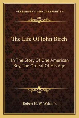 La vie de John Birch : dans l'histoire d'un garçon américain, l'épreuve de son âge - The Life of John Birch: In the Story of One American Boy, the Ordeal of His Age