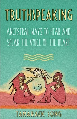Truthspeaking : Les façons ancestrales d'entendre et de parler la voix du cœur - Truthspeaking: Ancestral Ways to Hear and Speak the Voice of the Heart