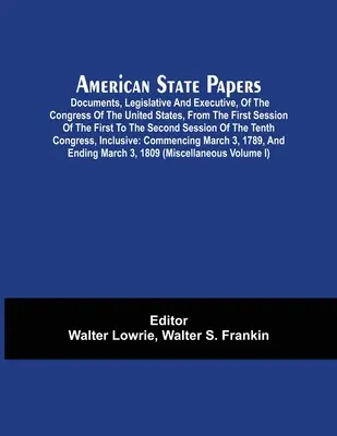 American State Papers ; Documents, législatifs et exécutifs, du Congrès des États-Unis, de la première session de la première à la deuxième session. - American State Papers; Documents, Legislative And Executive, Of The Congress Of The United States, From The First Session Of The First To The Second S