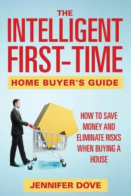 The Intelligent First-Time Home Buyer's Guide : Comment économiser de l'argent et éliminer les risques lors de l'achat d'une maison - The Intelligent First-Time Home Buyer's Guide: How to Save Money and Eliminate Risks when Buying a House