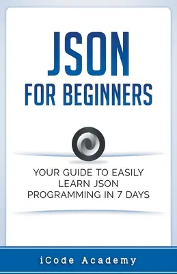 Json pour les débutants : Votre guide pour apprendre facilement Json en 7 jours - Json for Beginners: Your Guide to Easily Learn Json In 7 Days