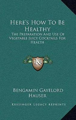 Voici comment être en bonne santé : La préparation et l'utilisation de cocktails de jus de légumes pour la santé - Here's How To Be Healthy: The Preparation And Use Of Vegetable Juice Cocktails For Health