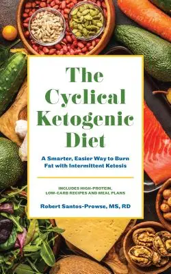 Le régime cétogène cyclique : Une façon plus saine et plus facile de brûler les graisses grâce à la cétose intermittente - The Cyclical Ketogenic Diet: A Healthier, Easier Way to Burn Fat with Intermittent Ketosis