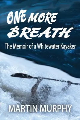 Un souffle de plus : Les mémoires d'un kayakiste en eaux vives - One More Breath: The Memoir of a Whitewater Kayaker