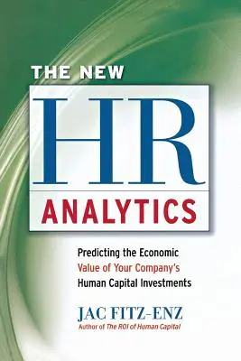 La nouvelle analyse des ressources humaines : Prévoir la valeur économique des investissements en capital humain de votre entreprise - The New HR Analytics: Predicting the Economic Value of Your Company's Human Capital Investments