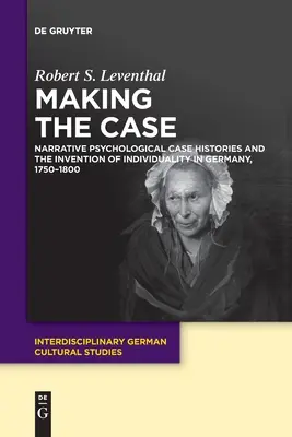 Making the Case : Narrative Psychological Case Histories and the Invention of Individuality in Germany, 1750-1800 (en anglais) - Making the Case: Narrative Psychological Case Histories and the Invention of Individuality in Germany, 1750-1800