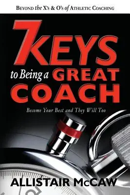 7 clés pour devenir un excellent coach : Devenez le meilleur et ils le seront aussi - 7 Keys To Being A Great Coach: Become Your Best and They Will Too