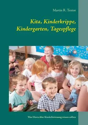 Kita, Kinderkrippe, Kindergarten, Tagespflege : Was Eltern ber Kinderbetreuung wissen sollten - Kita, Kinderkrippe, Kindergarten, Tagespflege: Was Eltern ber Kinderbetreuung wissen sollten