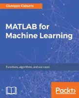 MATLAB pour l'apprentissage automatique : Exemples pratiques de régression, de regroupement et de réseaux neuronaux - MATLAB for Machine Learning: Practical examples of regression, clustering and neural networks