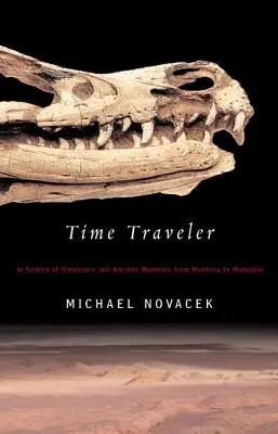 Voyageur du temps : À la recherche de dinosaures et de mammifères anciens, du Montana à la Mongolie - Time Traveler: In Search of Dinosaurs and Ancient Mammals from Montana to Mongolia