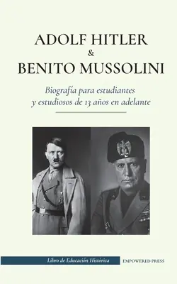 Adolf Hitler y Benito Mussolini - Biografa para estudiantes y estudiosos de 13 aos en adelante : (Los dictadores de Europa : la Alemania nazi y la Ita - Adolf Hitler y Benito Mussolini - Biografa para estudiantes y estudiosos de 13 aos en adelante: (Los dictadores de Europa: la Alemania nazi y la Ita