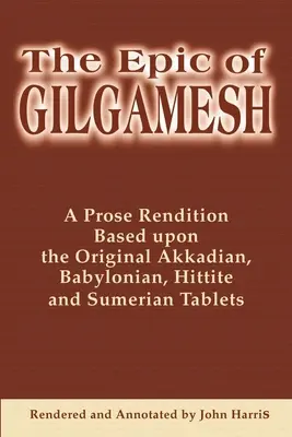 L'épopée de Gilgamesh : Une version en prose basée sur les tablettes originales akkadiennes, babyloniennes, hittites et sumériennes - The Epic of Gilgamesh: A Prose Rendition Based Upon the Original Akkadian, Babylonian, Hittite and Sumerian Tablets