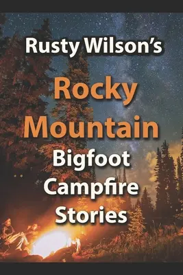 Histoires de Rusty Wilson sur les feux de camp de Bigfoot dans les Rocheuses - Rusty Wilson's Rocky Mountain Bigfoot Campfire Stories