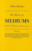 Le livre des médiums : Guide pour les médiums et les invocateurs - The Book on Mediums: Guide for Mediums and Invocators