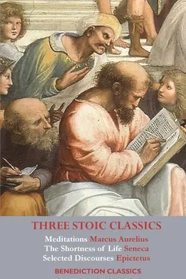 Trois classiques stoïciens : Méditations de Marc Aurèle ; La brièveté de la vie de Sénèque ; Discours choisis d'Épictète. - Three Stoic Classics: Meditations by Marcus Aurelius; The Shortness of Life by Seneca; Selected Discourses of Epictetus