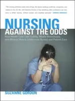 Nursing Against the Odds : How Health Care Cost Cutting, Media Stereotypes, and Medical Hubris undermine Nurses and Patient Care (en anglais) - Nursing Against the Odds: How Health Care Cost Cutting, Media Stereotypes, and Medical Hubris Undermine Nurses and Patient Care