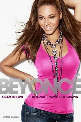 Beyonce : Crazy in Love - La biographie de Beyonce Knowles - Beyonce: Crazy in Love - The Beyonce Knowles Biography